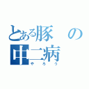 とある豚の中二病（やろう）