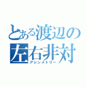 とある渡辺の左右非対称（アシンメトリー）