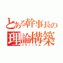 とある幹事長の理論構築（パラノーマル）