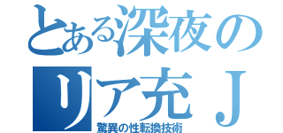 とある深夜のリア充ＪＫ（驚異の性転換技術）