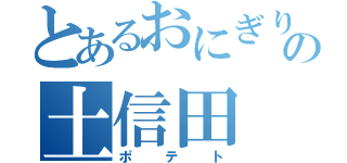 とあるおにぎりのの土信田（ポテト）