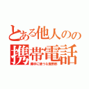 とある他人のの携帯電話（勝手に使うな糞野郎）