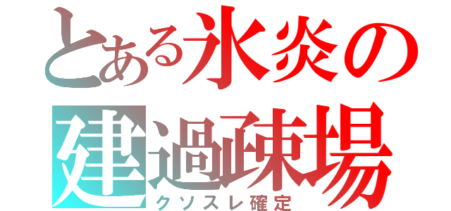 とある氷炎の建過疎場（クソスレ確定）