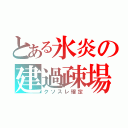 とある氷炎の建過疎場（クソスレ確定）