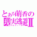 とある萌香の現実逃避Ⅱ（プロフィール）