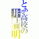 とある高校の井上輝明（ボケナスビ）