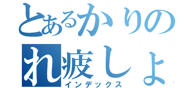 とあるかりのれ疲しょ（インデックス）