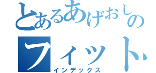 とあるあげおしみんのフィット（インデックス）