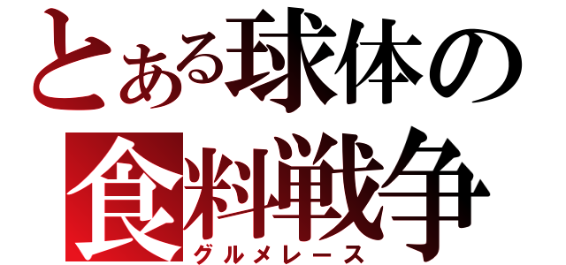 とある球体の食料戦争（グルメレース）