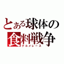 とある球体の食料戦争（グルメレース）