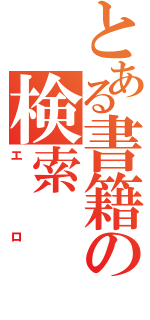 とある書籍の検索（エロ）