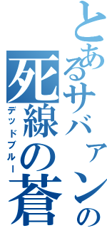 とあるサバァンの死線の蒼（デッドブルー）