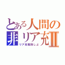 とある人間の非リア充Ⅱ（リア充駆除しよ）