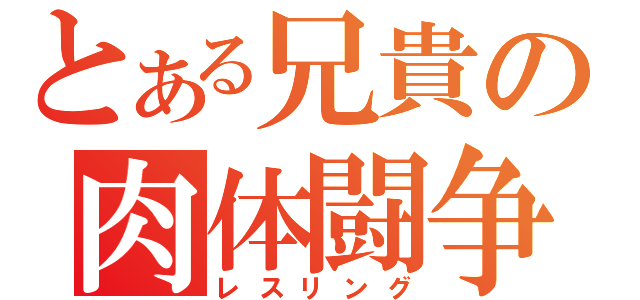 とある兄貴の肉体闘争（レスリング）