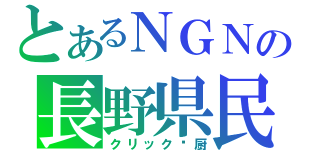 とあるＮＧＮの長野県民（クリック♥厨）