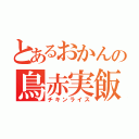 とあるおかんの鳥赤実飯（チキンライス）