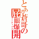 とある蒼哥の屁眼爆開（インデックス）