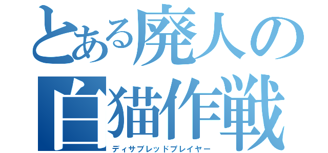 とある廃人の白猫作戦（ディサブレッドプレイヤー）