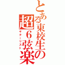 とある東校生の超６弦楽器（ギターリスト）