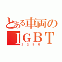 とある車両のＩＧＢＴ（２２３系）