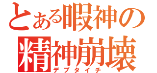 とある暇神の精神崩壊（デブタイチ）