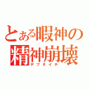 とある暇神の精神崩壊（デブタイチ）