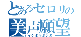 とあるセロリの美声願望（イケボキボンヌ）