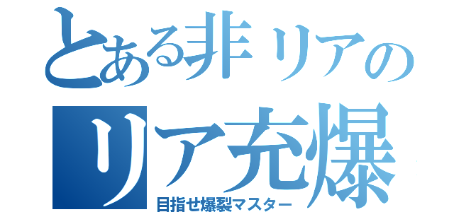 とある非リアのリア充爆発（目指せ爆裂マスター）