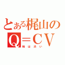 とある梶山のＱ＝ＣＶ（柿は渋い）