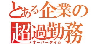 とある企業の超過勤務（オーバータイム）