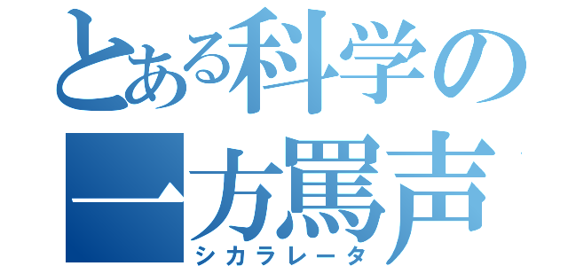 とある科学の一方罵声（シカラレータ）