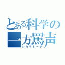 とある科学の一方罵声（シカラレータ）