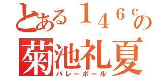 とある１４６ｃｍの菊池礼夏（バレーボール）