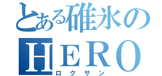 とある碓氷のＨＥＲＯ（ロクサン）