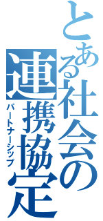 とある社会の連携協定（パートナーシップ）