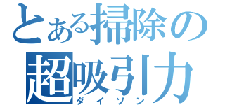 とある掃除の超吸引力（ダイソン）