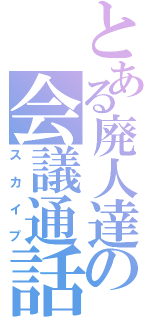 とある廃人達の会議通話（スカイプ）