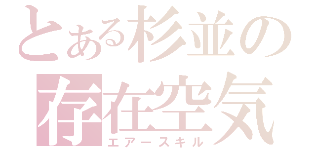 とある杉並の存在空気（エアースキル）