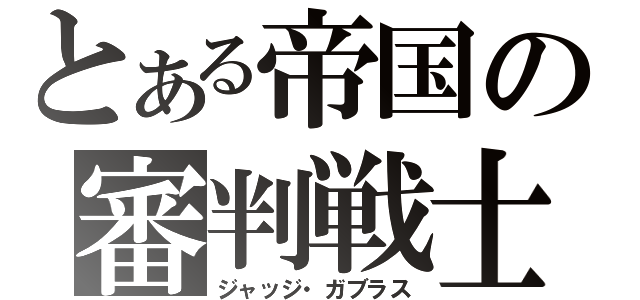 とある帝国の審判戦士（ジャッジ・ガブラス）