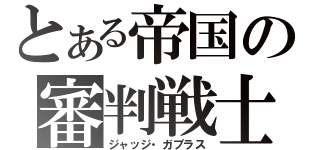 とある帝国の審判戦士（ジャッジ・ガブラス）