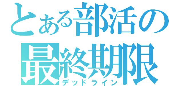 とある部活の最終期限（デッドライン）