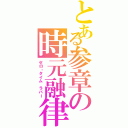 とある参章の時元融律（ゼロ・タイム ラバー）