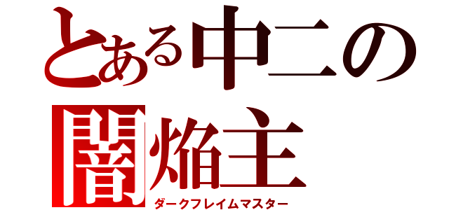 とある中二の闇焔主（ダークフレイムマスター）