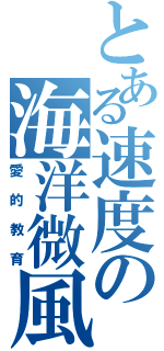 とある速度の海洋微風（愛的教育）