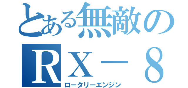 とある無敵のＲＸ－８（ロータリーエンジン）