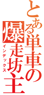 とある単車の爆走坊主（インデックス）