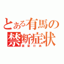 とある有馬の禁断症状（猥褻行為）