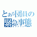 とある団員の緊急事態（ログアウト）