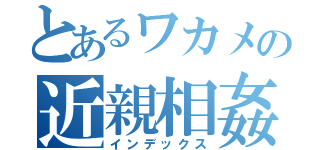 とあるワカメの近親相姦（インデックス）