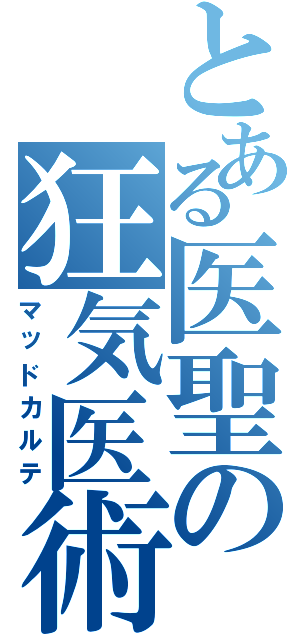 とある医聖の狂気医術（マッドカルテ）